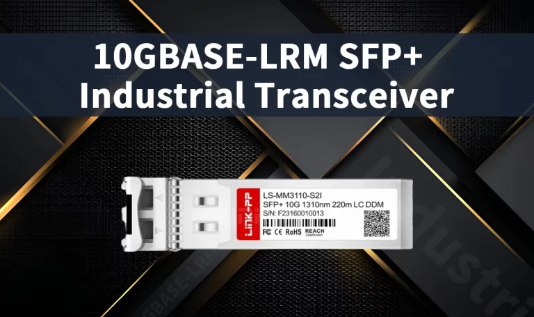 How 10GBASE-LRM SFP+ Industrial Transceiver Enhances Network Reliability in Harsh Environments
